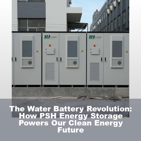 The Water Battery Revolution: How PSH Energy Storage Powers Our Clean Energy Future